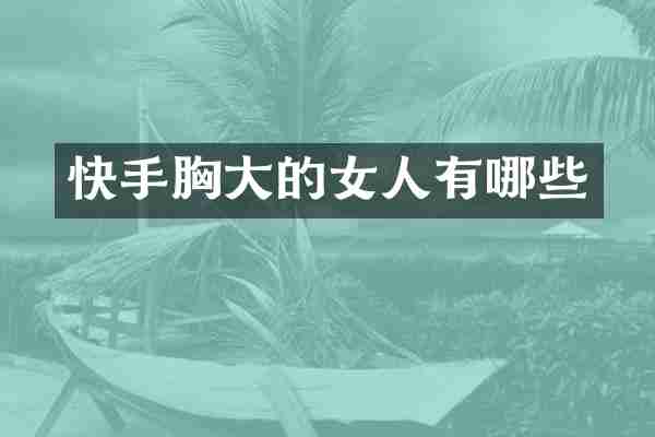 快手胸大的女人有哪些