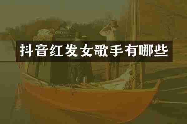 抖音红发女歌手有哪些