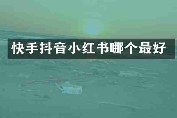 快手抖音小红书哪个最好