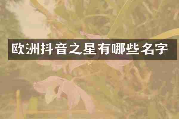 欧洲抖音之星有哪些名字