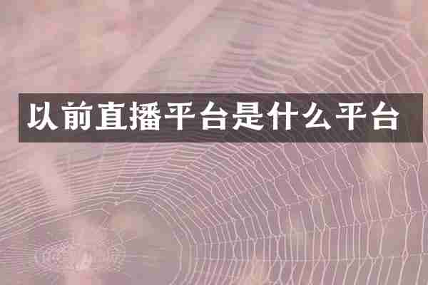 以前直播平台是什么平台