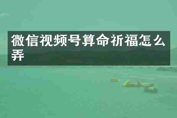 微信视频号算命祈福怎么弄