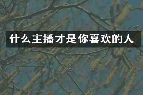 什么主播才是你喜欢的人