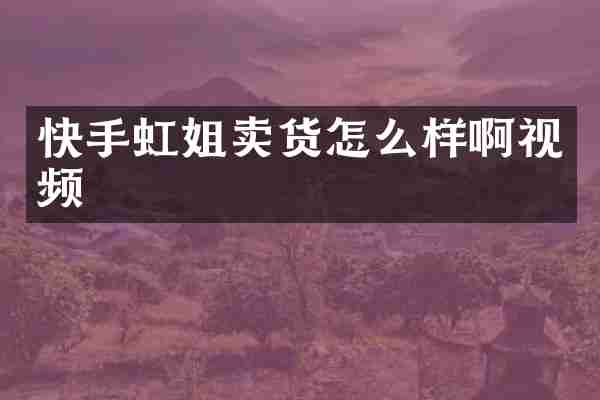 快手虹姐卖货怎么样啊视频