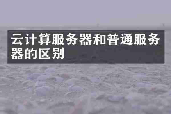 云计算服务器和普通服务器的区别