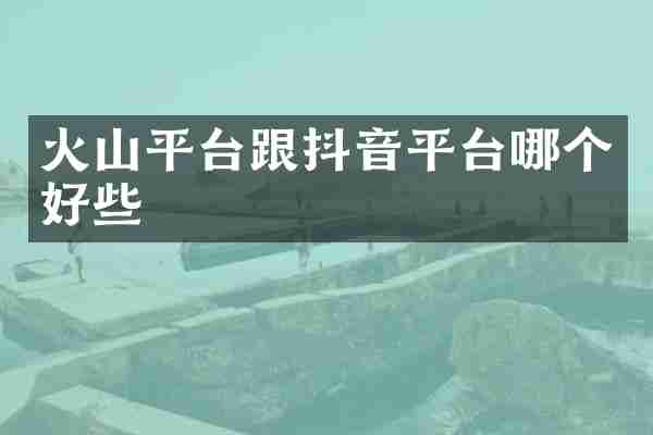火山平台跟抖音平台哪个好些