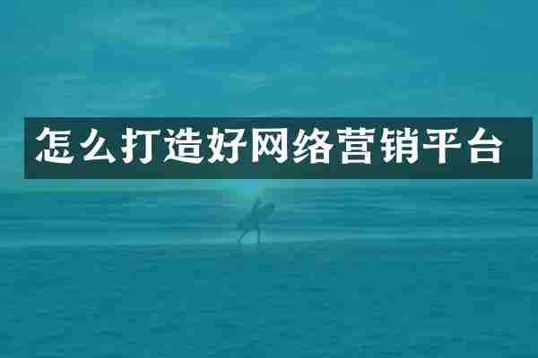 怎么打造好网络营销平台