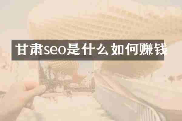甘肃seo是什么如何赚钱
