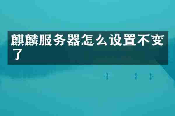 麒麟服务器怎么设置不变了