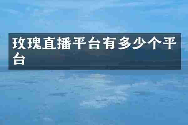 玫瑰直播平台有多少个平台