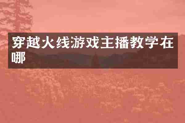 穿越火线游戏主播教学在哪