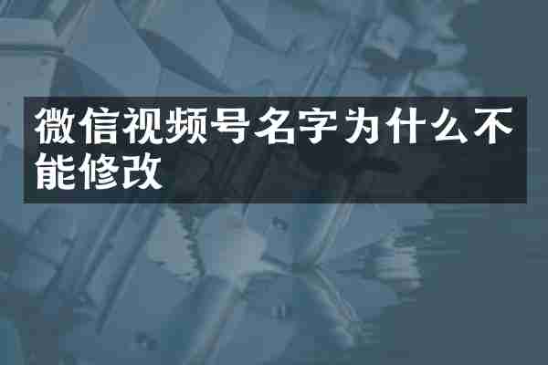 微信视频号名字为什么不能修改
