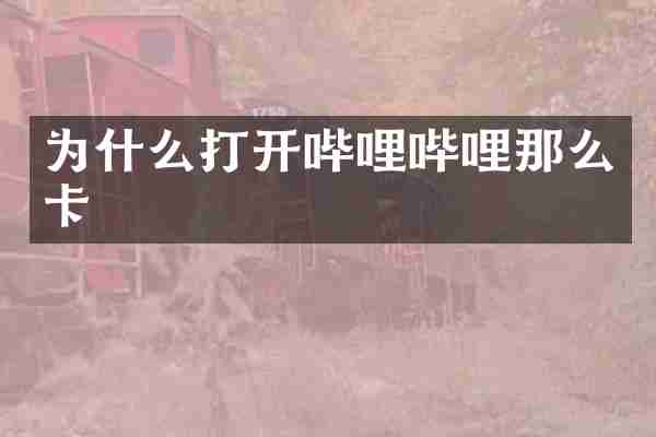 为什么打开哔哩哔哩那么卡