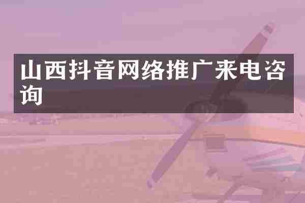 山西抖音网络推广来电咨询