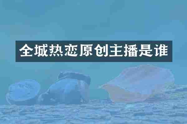 全城热恋原创主播是谁