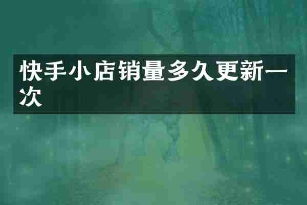 快手小店销量多久更新一次