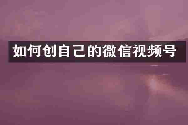 如何创自己的微信视频号