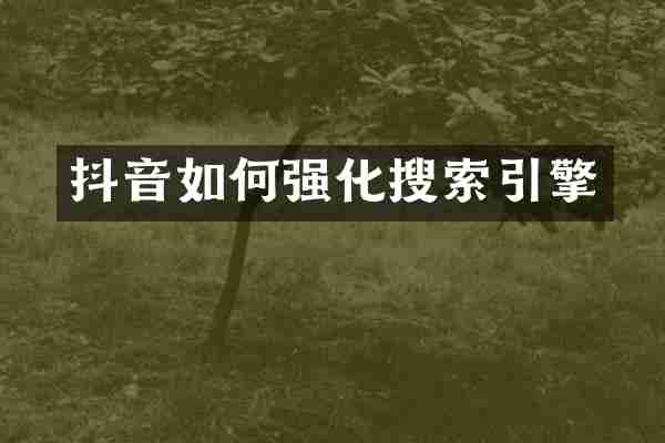 抖音如何强化搜索引擎