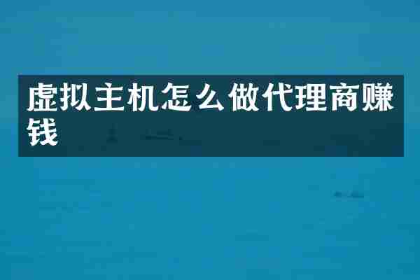 虚拟主机怎么做代理商赚钱