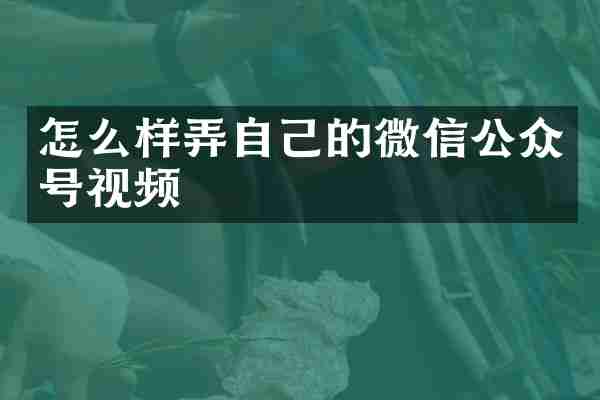 怎么样弄自己的微信公众号视频