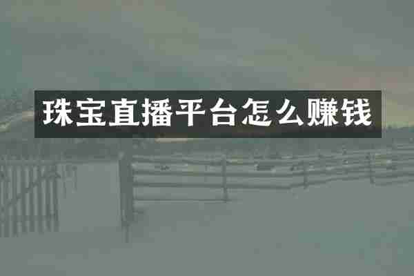 珠宝直播平台怎么赚钱