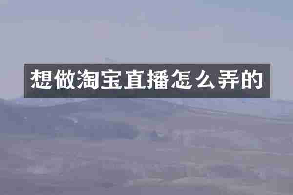 想做淘宝直播怎么弄的