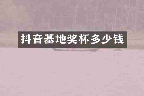 抖音基地奖杯多少钱