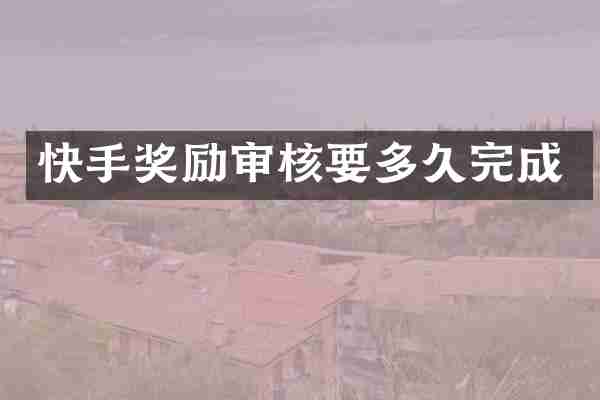 快手奖励审核要多久完成