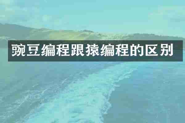 豌豆编程跟猿编程的区别