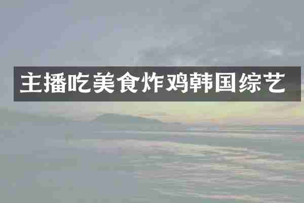 主播吃美食炸鸡韩国综艺