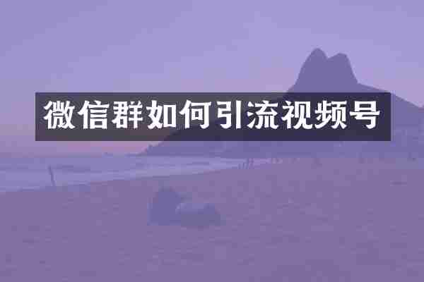 微信群如何引流视频号