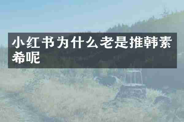 小红书为什么老是推韩素希呢