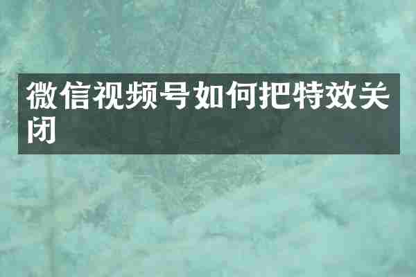 微信视频号如何把特效关闭