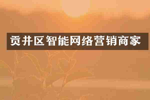 贡井区智能网络营销商家