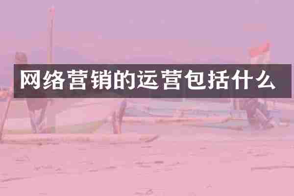 网络营销的运营包括什么