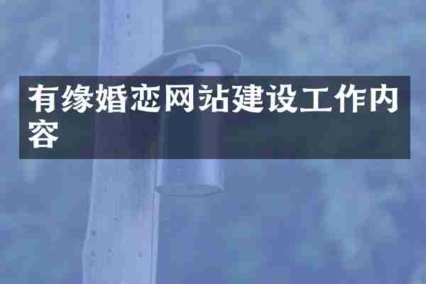 有缘婚恋网站建设工作内容