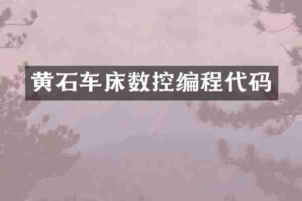 黄石车床数控编程代码