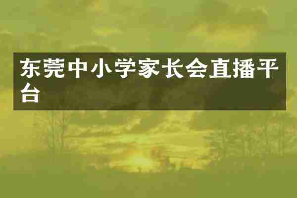 东莞中小学家长会直播平台