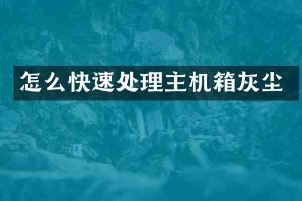 怎么快速处理主机箱灰尘