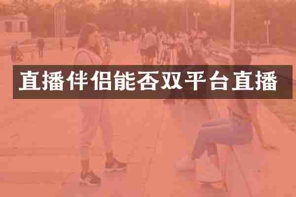 直播伴侣能否双平台直播