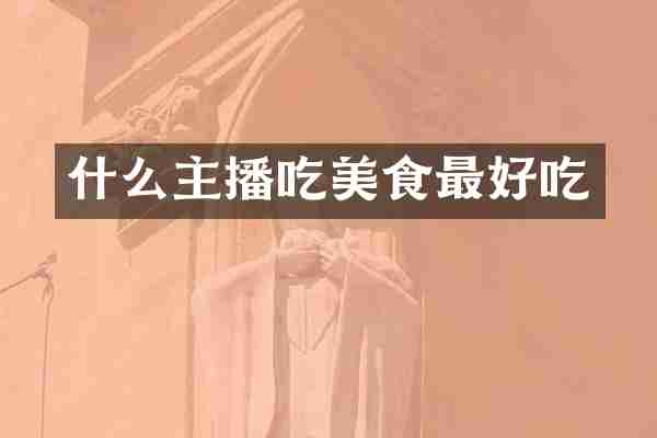 什么主播吃美食最好吃