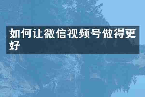 如何让微信视频号做得更好
