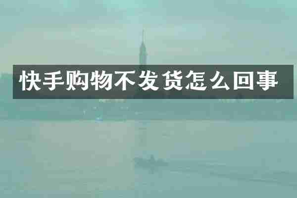快手购物不发货怎么回事