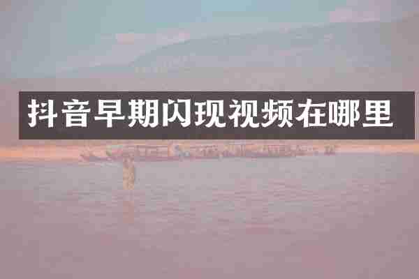 抖音早期闪现视频在哪里
