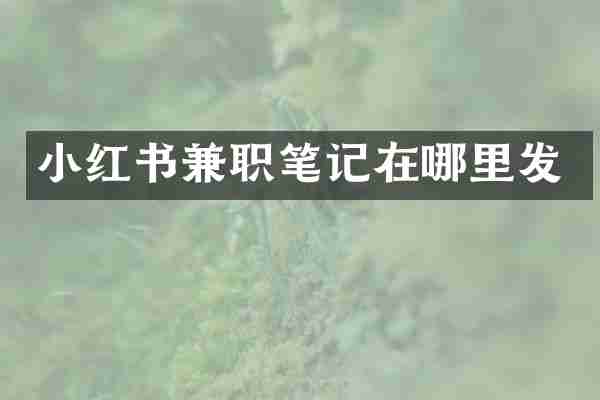 小红书兼职笔记在哪里发