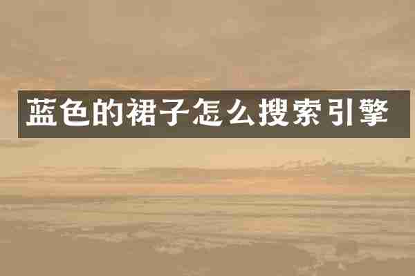 蓝色的裙子怎么搜索引擎