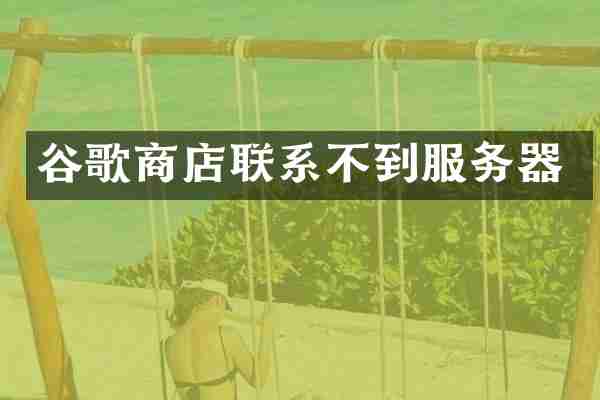 谷歌商店联系不到服务器