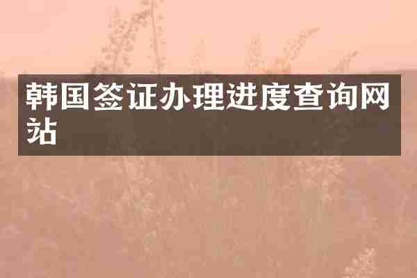 韩国签证办理进度查询网站