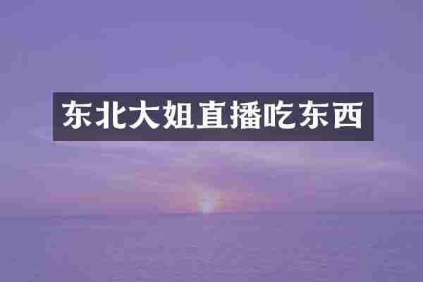 东北大姐直播吃东西