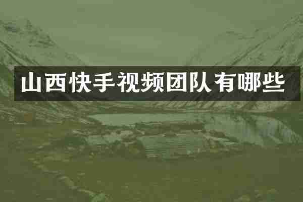山西快手视频团队有哪些